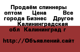 Продаём спиннеры оптом.  › Цена ­ 40 - Все города Бизнес » Другое   . Калининградская обл.,Калининград г.